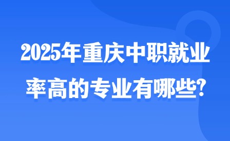 2025年重庆中职就业率高的专业有哪些?