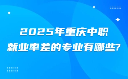 2025年重庆中职就业率差的专业有哪些?