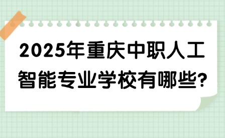 2025年重庆中职人工智能专业学校有哪些?