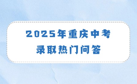 2025年重庆中考录取热门问答