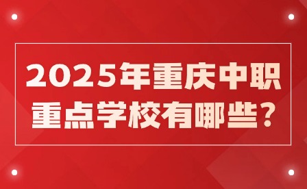 2025年重庆中职重点学校有哪些?