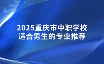 2025重庆市中职学校适合男生的专业推荐
