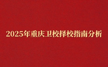 2025年重庆卫校择校指南分析