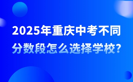 2025年重庆中考不同分数段怎么选择学校?