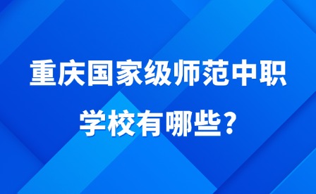 2025年重庆国家级师范中职学校有哪些?