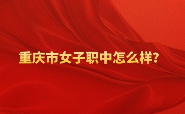 重庆市女子职中怎么样？