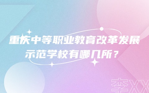 重庆中等职业教育改革发展示范学校有哪几所？