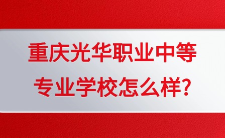 2025年重庆光华职业中等专业学校怎么样?