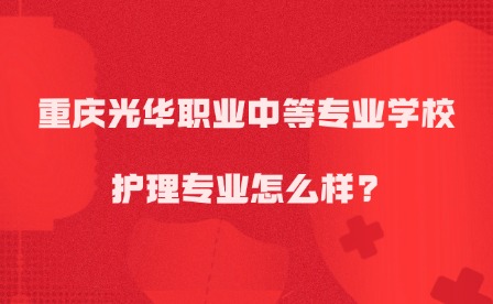 2025年重庆光华职业中等专业学校护理专业怎么样?