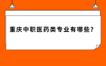 重庆中职医药类专业有哪些？