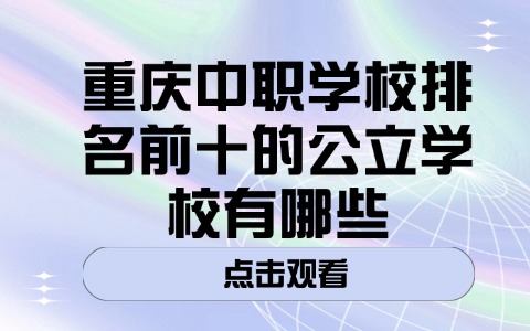 重庆中职学校排名前十的公立学校有哪些?