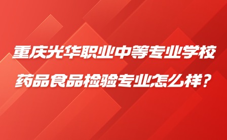 2025年重庆光华职业中等专业学校药品食品检验专业怎么样?
