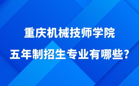 2025年重庆机械技师学院五年制招生专业有哪些?