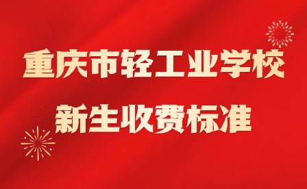 2025年重庆市轻工业学校新生收费标准