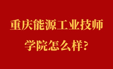 2025年重庆能源工业技师学院怎么样?