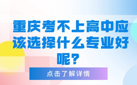 重庆考不上高中应该选择什么专业好呢