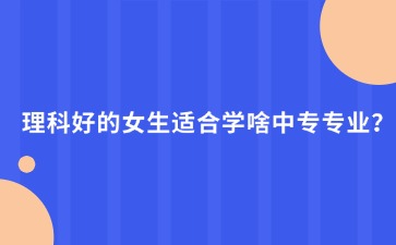 理科好的女生适合学啥中专专业？