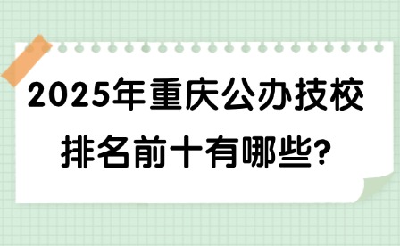 2025年重庆公办技校排名前十有哪些?