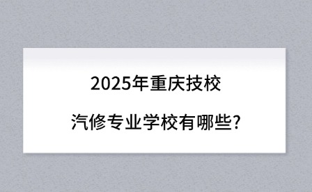 2025年重庆技校汽修专业学校有哪些?