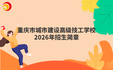 重庆市城市建设高级技工学校2026年招生简章
