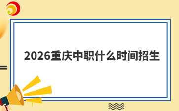 2026重庆中职什么时间招生