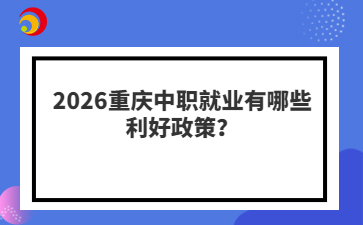 2026重庆中职就业有哪些利好政策？