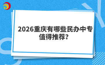 2026重庆有哪些民办中专值得推荐？