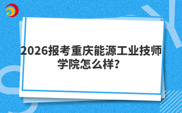 2026报考重庆能源工业技师学院怎么样？