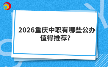 2026重庆中职有哪些公办值得推荐？