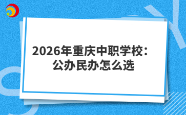 2026年重庆中职学校：公办民办怎么选