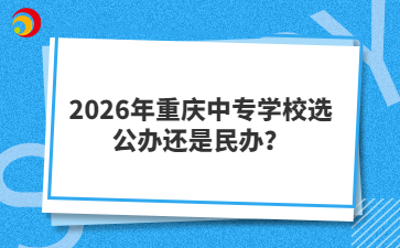 2026年重庆中专学校选公办还是民办？