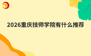 2026重庆技师学院有什么推荐