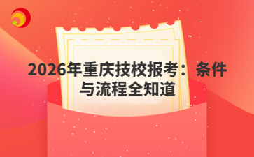 2026年重庆技校报考：条件与流程全知道