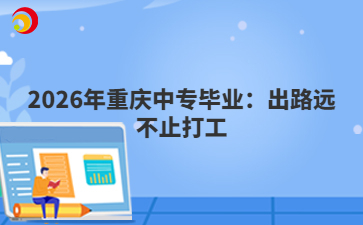 2026年重庆中专毕业：出路远不止打工