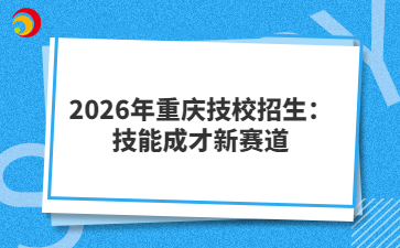 2026年重庆技校招生：技能成才新赛道