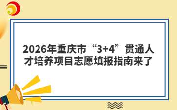 2026年重庆市“3+4”贯通人才培养项目志愿填报指南来了