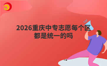 2026重庆中专志愿每个区都是统一的吗