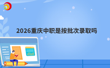 2026重庆中职是按批次录取吗