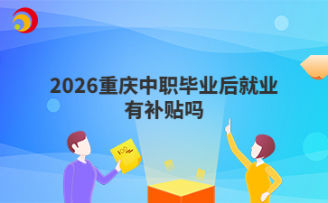 2026重庆中职毕业后就业有补贴吗