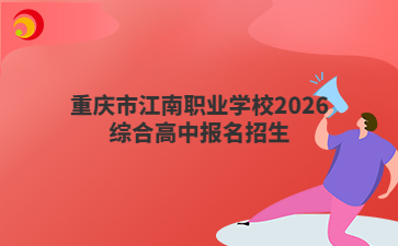 重庆市江南职业学校2026年综合高中报名开始