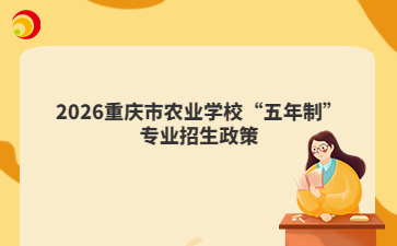 2026重庆市农业学校“五年制”专业招生政策