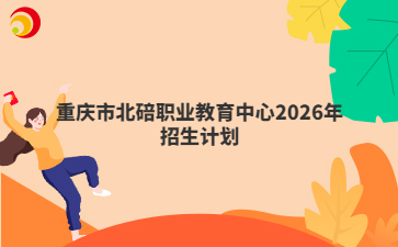重庆市北碚职业教育中心2026年招生计划