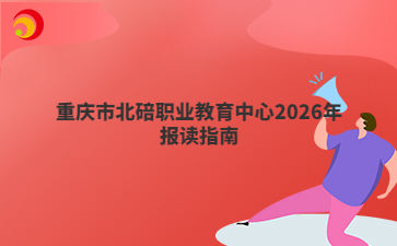 重庆市北碚职业教育中心2026年报读指南