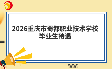 2026重庆市蜀都职业技术学校毕业生待遇