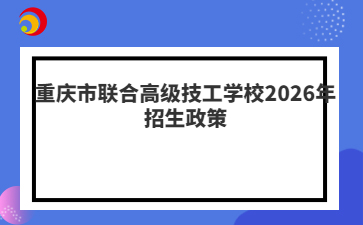 重庆市联合高级技工学校2026年招生政策