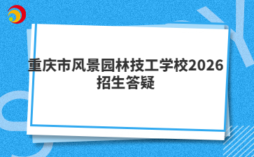重庆市风景园林技工学校2026招生答疑