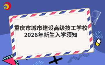 重庆市城市建设高级技工学校2026年新生入学须知