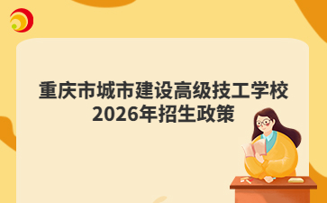 重庆市城市建设高级技工学校2026年招生政策
