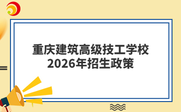 重庆建筑高级技工学校2026年招生政策