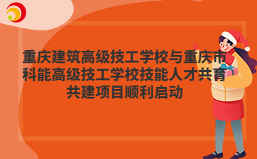 重庆建筑高级技工学校与重庆市科能高级技工学校技能人才共育共建项目顺利启动